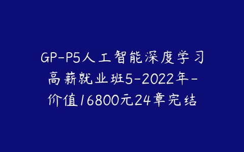 GP-P5人工智能深度学习高薪就业班5-2022年-价值16800元24章完结无秘-51自学联盟