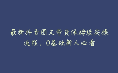 最新抖音图文带货保姆级实操流程，0基础新人必看-51自学联盟