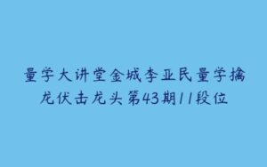 量学大讲堂金城李亚民量学擒龙伏击龙头第43期11段位-51自学联盟