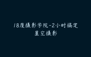 18度摄影学院-2小时搞定星空摄影-51自学联盟