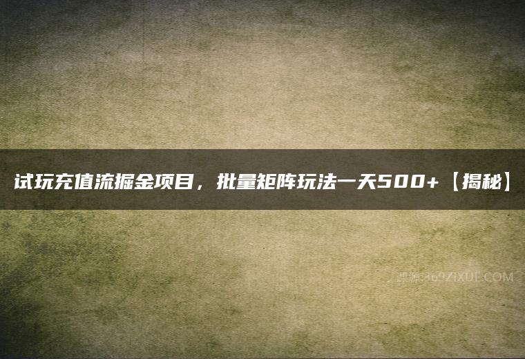 试玩充值流掘金项目，批量矩阵玩法一天500+【揭秘】百度网盘下载