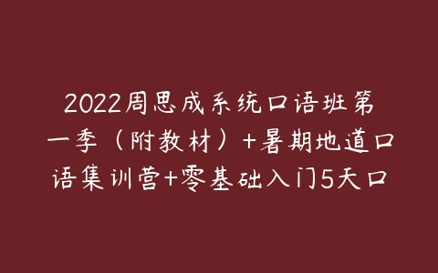 2022周思成系统口语班第一季（附教材）+暑期地道口语集训营+零基础入门5天口语提升营-51自学联盟