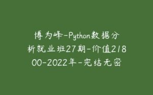 博为峰-Python数据分析就业班27期-价值21800-2022年-完结无密-51自学联盟