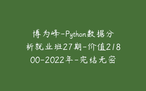 博为峰-Python数据分析就业班27期-价值21800-2022年-完结无密-51自学联盟