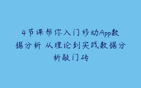 4节课帮你入门移动App数据分析 从理论到实践数据分析敲门砖-51自学联盟