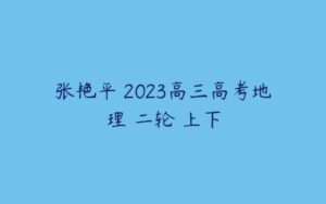 张艳平 2023高三高考地理 二轮 上下-51自学联盟