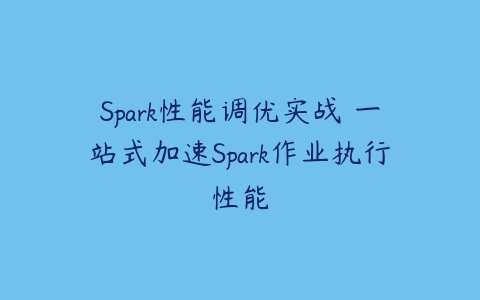 Spark性能调优实战 一站式加速Spark作业执行性能-51自学联盟