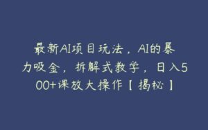 最新AI项目玩法，AI的暴力吸金，拆解式教学，日入500+课放大操作【揭秘】-51自学联盟