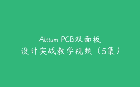 Altium PCB双面板设计实战教学视频（5集）-51自学联盟