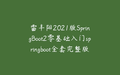 雷丰阳2021版SpringBoot2零基础入门springboot全套完整版百度网盘下载