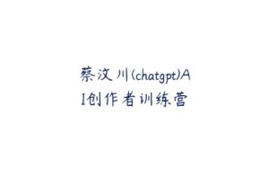 蔡汶川(chatgpt)AI创作者训练营-51自学联盟
