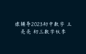 猿辅导2023初中数学 王亮亮 初三数学秋季-51自学联盟