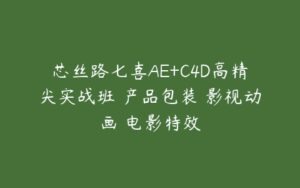 芯丝路七喜AE+C4D高精尖实战班 产品包装 影视动画 电影特效-51自学联盟