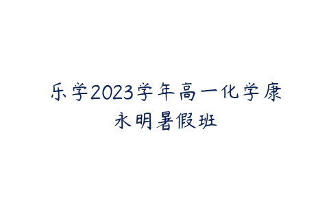 乐学2023学年高一化学康永明暑假班百度网盘下载