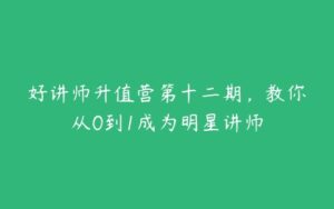 好讲师升值营第十二期，教你从0到1成为明星讲师-51自学联盟