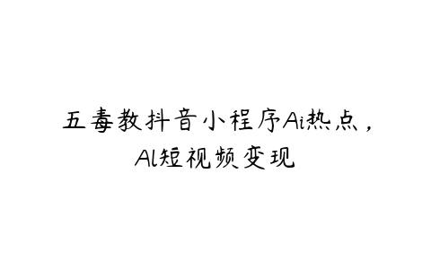 五毒教抖音小程序Ai热点，Al短视频变现-51自学联盟