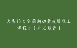 大翟门《全周期动量波段线上课程》【外汇期货】-51自学联盟