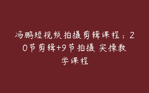 冯鹏短视频拍摄剪辑课程：20节剪辑+9节拍摄 实操教学课程-51自学联盟