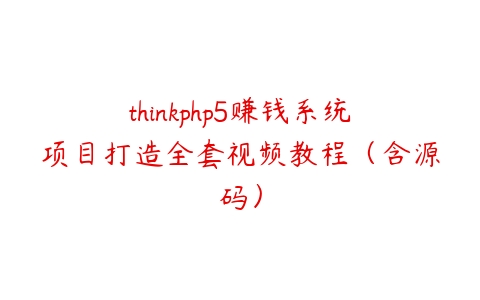 thinkphp5赚钱系统项目打造全套视频教程（含源码）百度网盘下载