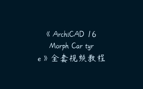 《ArchiCAD 16 Morph Car tyre》全套视频教程-51自学联盟