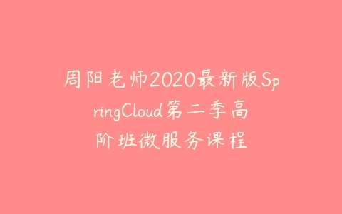 周阳老师2020最新版SpringCloud第二季高阶班微服务课程百度网盘下载