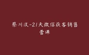 蔡川汶-21天微信获客销售营课-51自学联盟