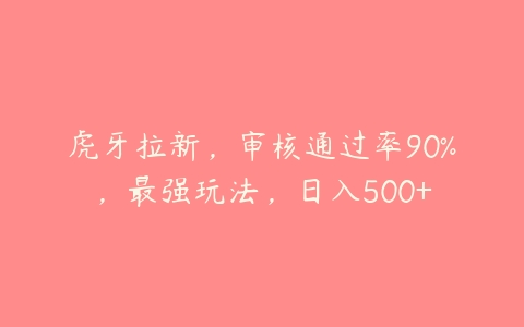 虎牙拉新，审核通过率90%，最强玩法，日入500+-51自学联盟