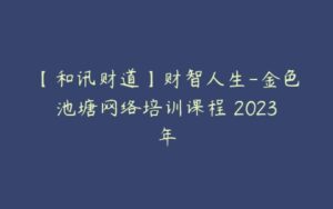 【和讯财道】财智人生-金色池塘网络培训课程 2023年-51自学联盟