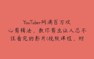 YouTuber阿滴百万攻心剪辑法，教你剪出让人忍不住看完的影片(视频课程，附素材)-51自学联盟