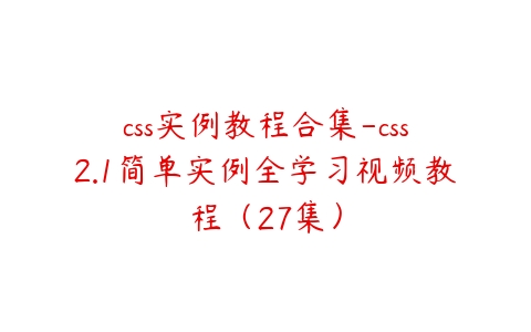 css实例教程合集-css2.1简单实例全学习视频教程（27集）百度网盘下载