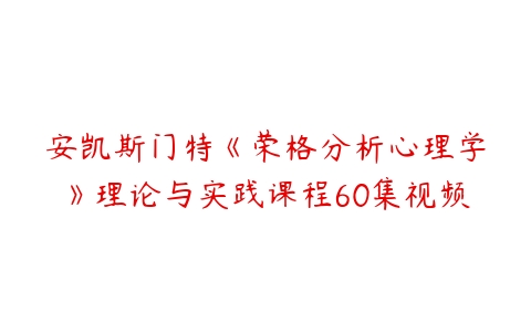 安凯斯门特《荣格分析心理学》理论与实践课程60集视频-51自学联盟