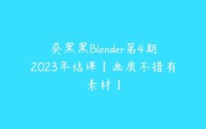 葵黑黑Blender第4期2023年结课【画质不错有素材】-51自学联盟