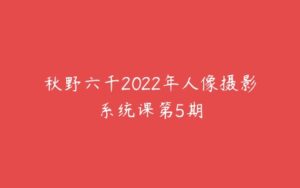 秋野六千2022年人像摄影系统课第5期-51自学联盟