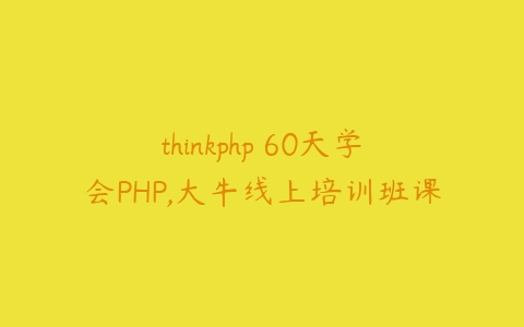 thinkphp 60天学会PHP,大牛线上培训班课-51自学联盟
