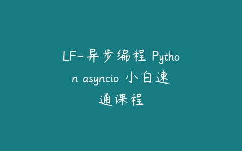 LF-异步编程 Python asyncio 小白速通课程课程资源下载