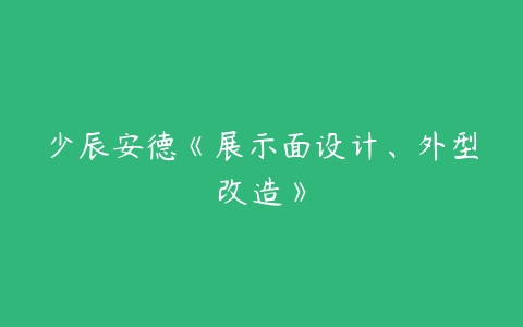 少辰安德《展示面设计、外型改造》百度网盘下载