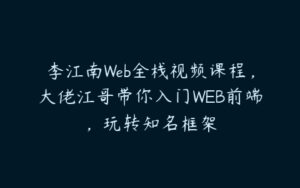 李江南Web全栈视频课程，大佬江哥带你入门WEB前端，玩转知名框架-51自学联盟