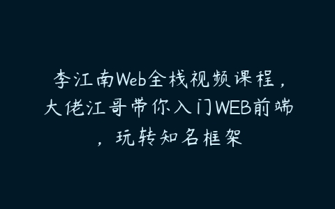 李江南Web全栈视频课程，大佬江哥带你入门WEB前端，玩转知名框架-51自学联盟