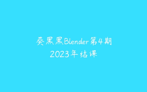 葵黑黑Blender第4期2023年结课课程资源下载