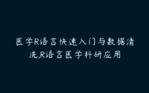 医学R语言快速入门与数据清洗,R语言医学科研应用-51自学联盟