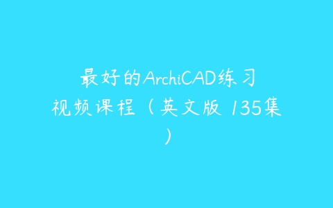 最好的ArchiCAD练习视频课程（英文版 135集）-51自学联盟