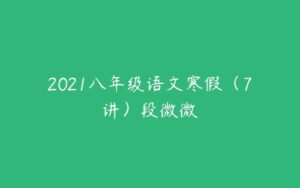 2021八年级语文寒假（7讲）段微微-51自学联盟