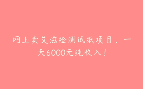 网上卖艾滋检测试纸项目，一天6000元纯收入！-51自学联盟