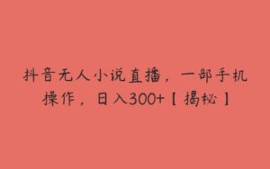 抖音无人小说直播，一部手机操作，日入300+【揭秘】-51自学联盟