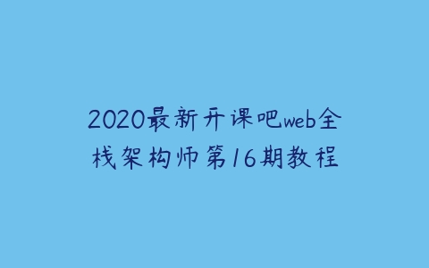 2020最新开课吧web全栈架构师第16期教程-51自学联盟