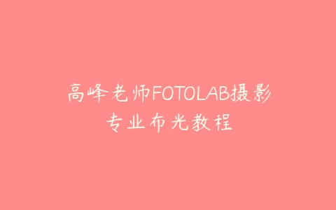 高峰老师FOTOLAB摄影专业布光教程百度网盘下载