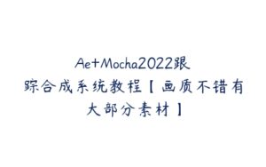 Ae+Mocha2022跟踪合成系统教程【画质不错有大部分素材】-51自学联盟