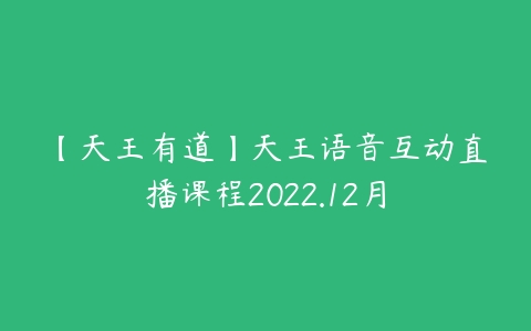 【天王有道】天王语音互动直播课程2022.12月-51自学联盟