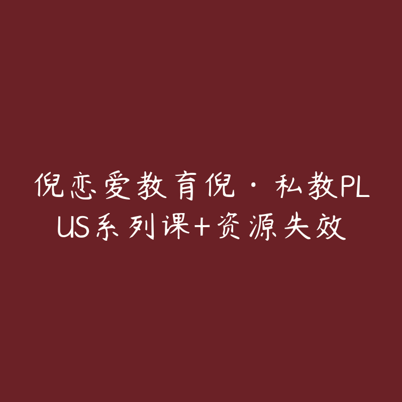 倪恋爱教育倪·私教PLUS系列课+资源失效-资源反馈圈子-站内运营-51自学联盟