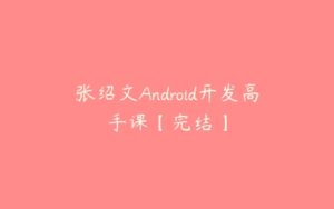 张绍文Android开发高手课【完结】-51自学联盟